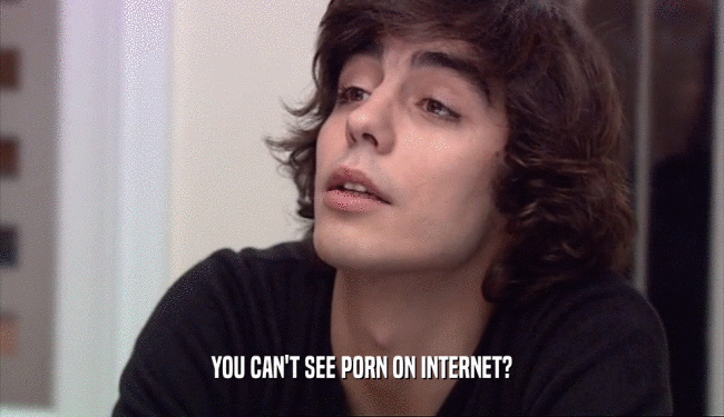YOU CAN'T SEE PORN ON INTERNET?
  