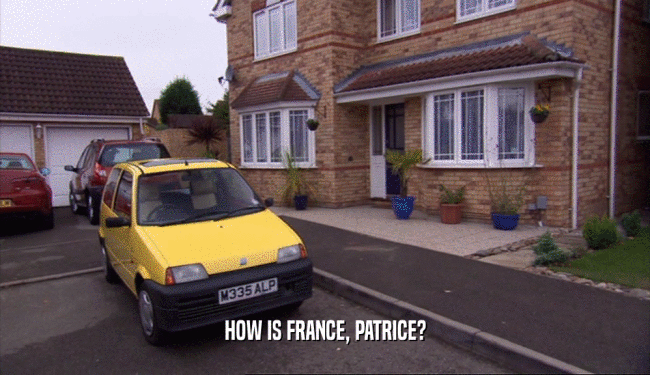 HOW IS FRANCE, PATRICE?
  
