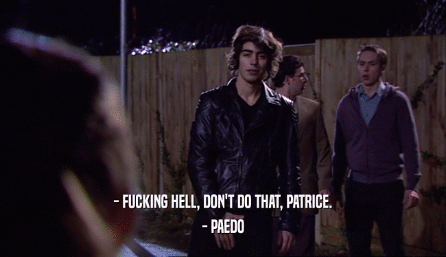 - FUCKING HELL, DON'T DO THAT, PATRICE. - PAEDO 