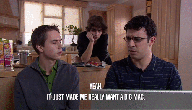 YEAH. IT JUST MADE ME REALLY WANT A BIG MAC. 