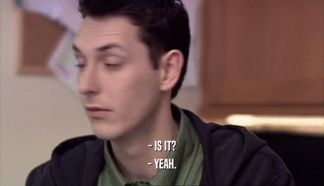- IS IT? - YEAH. 