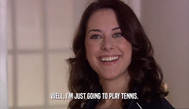 WELL, I'M JUST GOING TO PLAY TENNIS.  