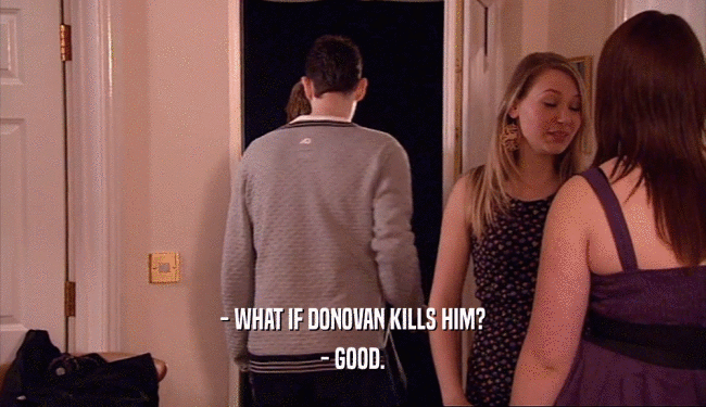 - WHAT IF DONOVAN KILLS HIM?
 - GOOD.
 