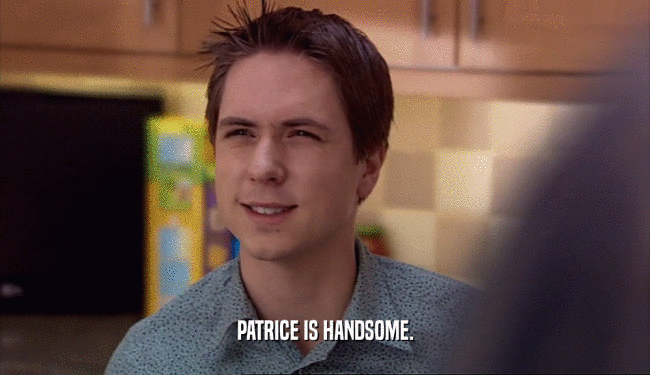 PATRICE IS HANDSOME.  