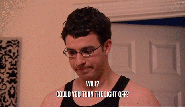 WILL? COULD YOU TURN THE LIGHT OFF? 