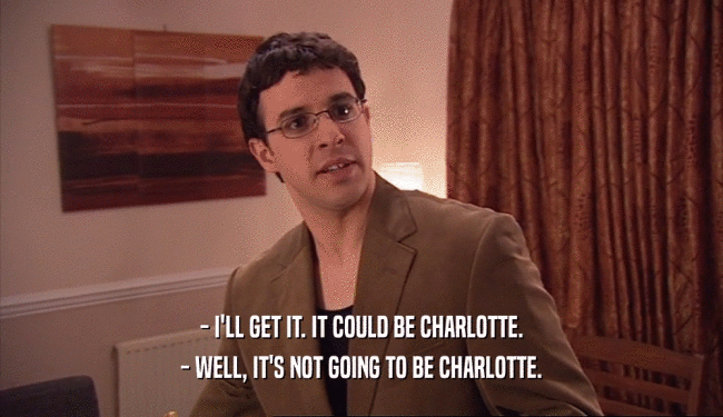- I'LL GET IT. IT COULD BE CHARLOTTE. - WELL, IT'S NOT GOING TO BE CHARLOTTE. 