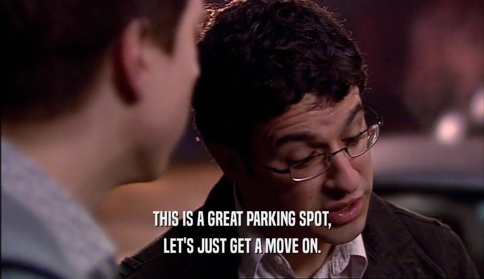 THIS IS A GREAT PARKING SPOT, LET'S JUST GET A MOVE ON. 