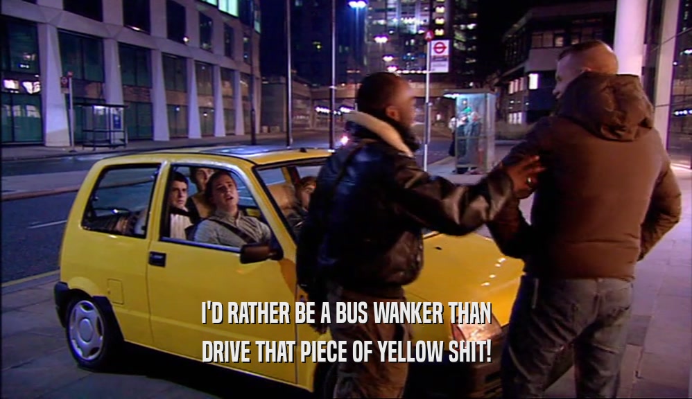 I'D RATHER BE A BUS WANKER THAN DRIVE THAT PIECE OF YELLOW SHIT! 