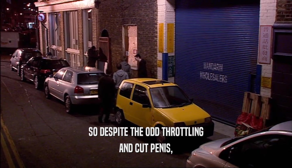 SO DESPITE THE ODD THROTTLING AND CUT PENIS, 