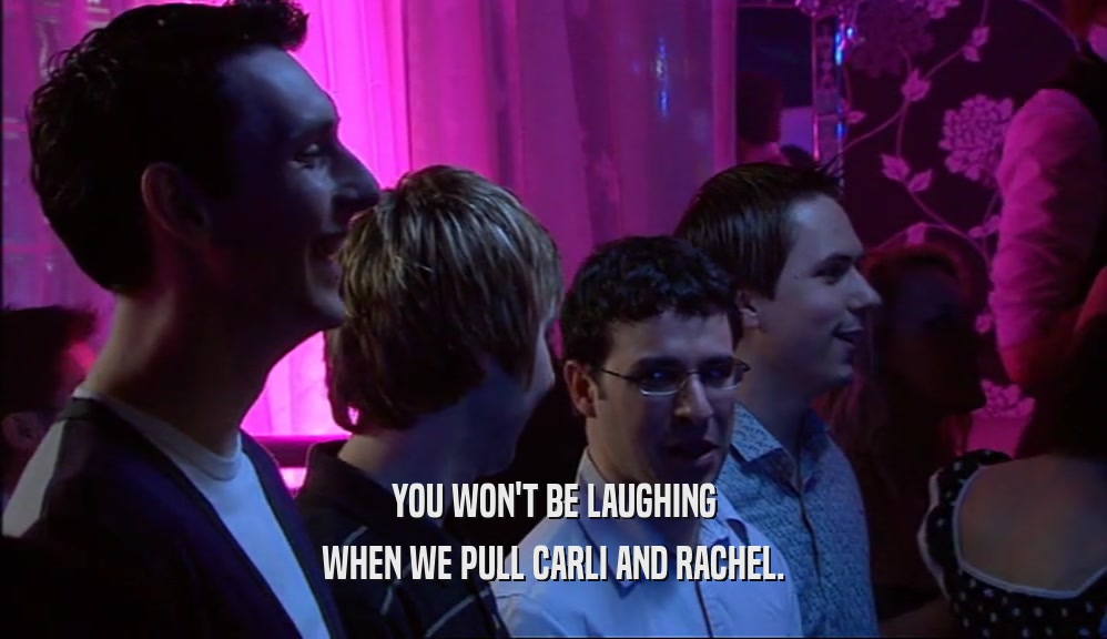 YOU WON'T BE LAUGHING WHEN WE PULL CARLI AND RACHEL. 