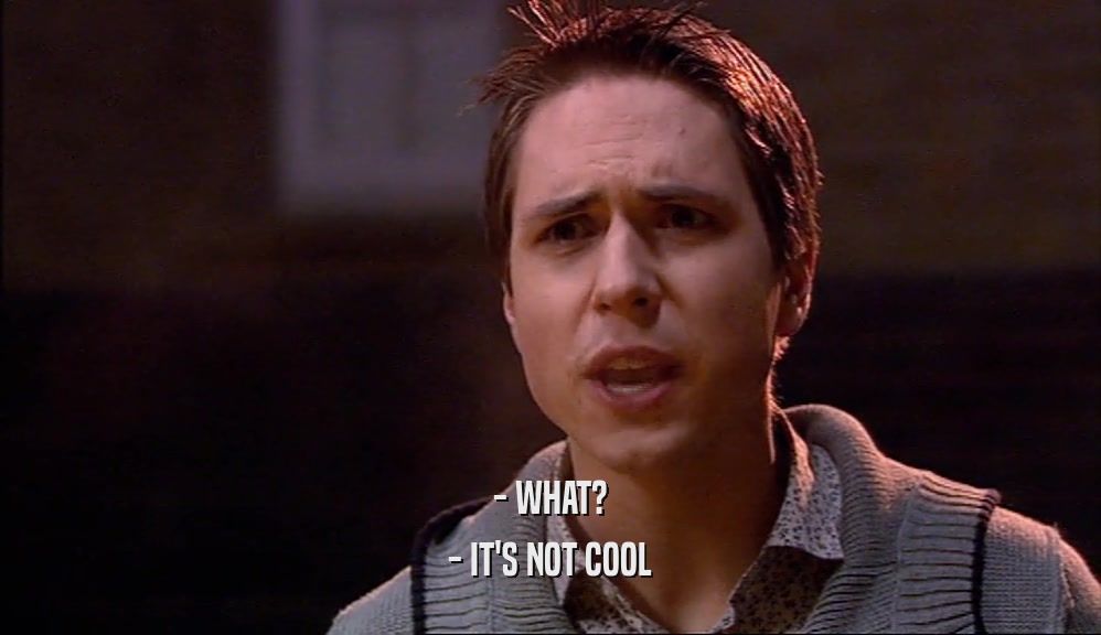 - WHAT? - IT'S NOT COOL 