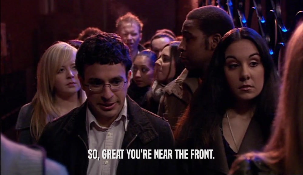 SO, GREAT YOU'RE NEAR THE FRONT.  