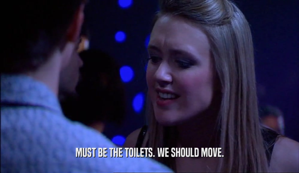 MUST BE THE TOILETS. WE SHOULD MOVE.  