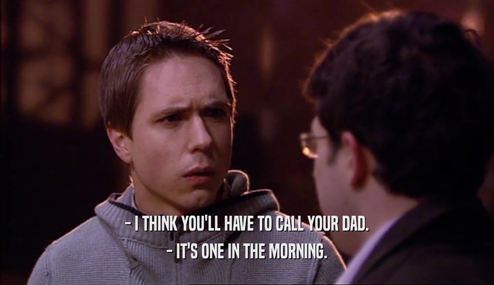 - I THINK YOU'LL HAVE TO CALL YOUR DAD. - IT'S ONE IN THE MORNING. 