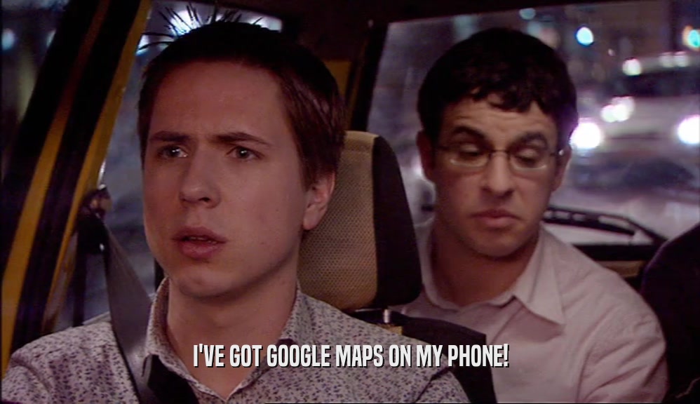 I'VE GOT GOOGLE MAPS ON MY PHONE!  