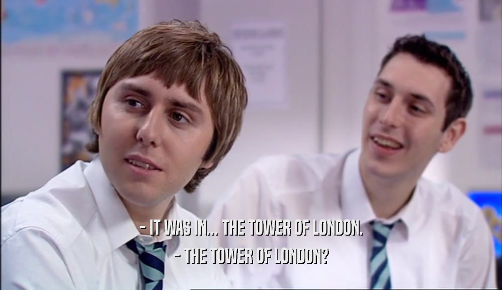 - IT WAS IN... THE TOWER OF LONDON. - THE TOWER OF LONDON? 