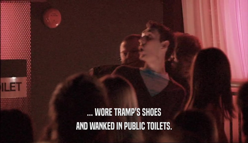 ... WORE TRAMP'S SHOES AND WANKED IN PUBLIC TOILETS. 