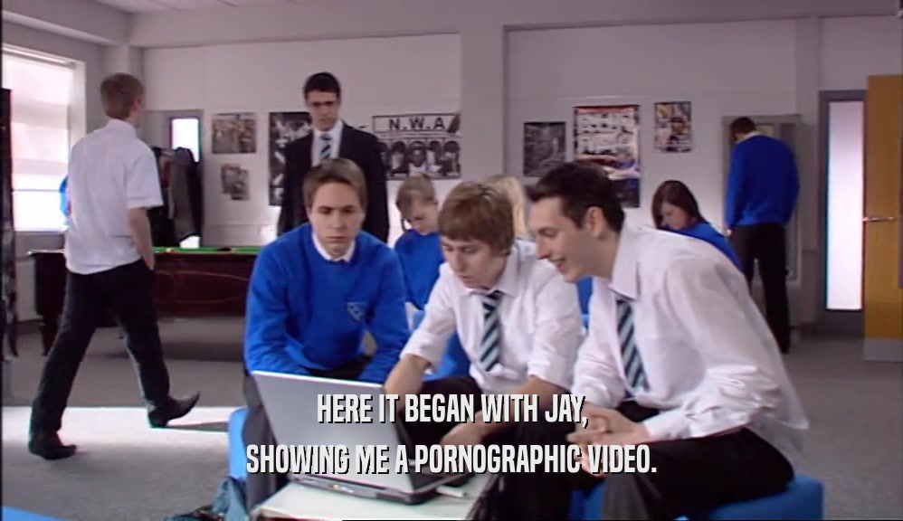 HERE IT BEGAN WITH JAY, SHOWING ME A PORNOGRAPHIC VIDEO. 