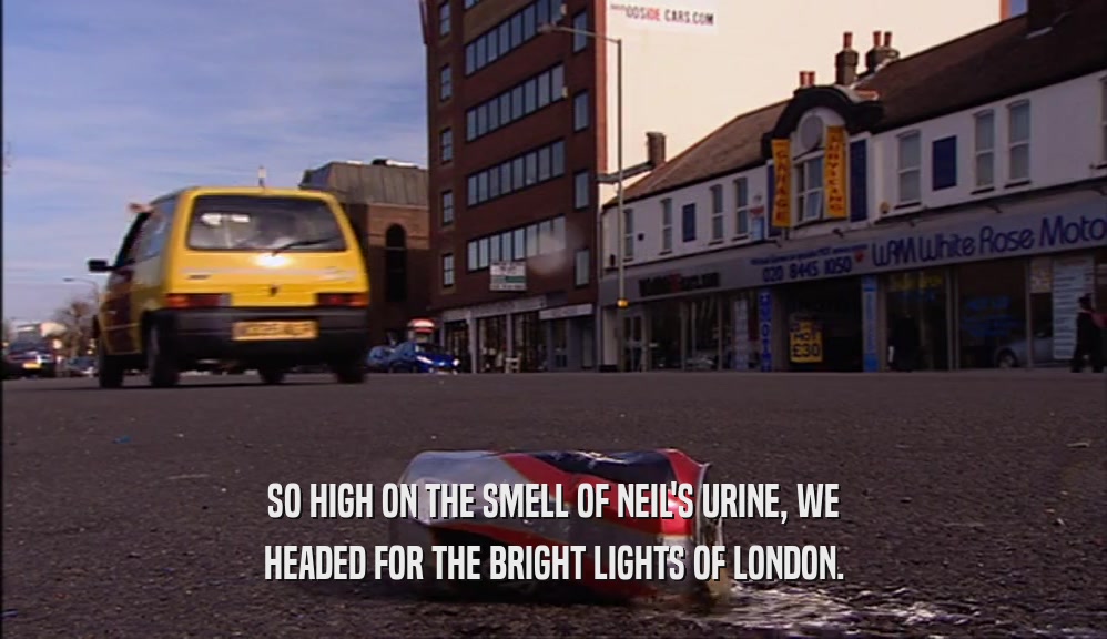SO HIGH ON THE SMELL OF NEIL'S URINE, WE HEADED FOR THE BRIGHT LIGHTS OF LONDON. 
