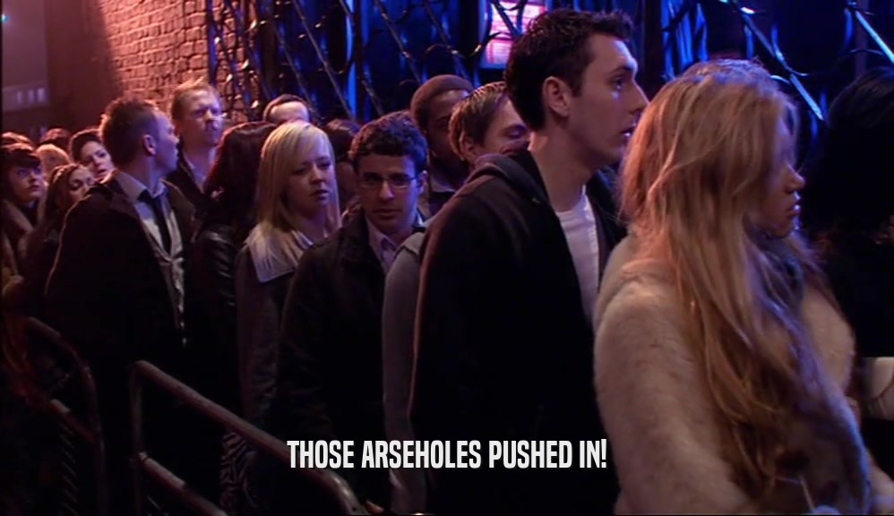 THOSE ARSEHOLES PUSHED IN!  