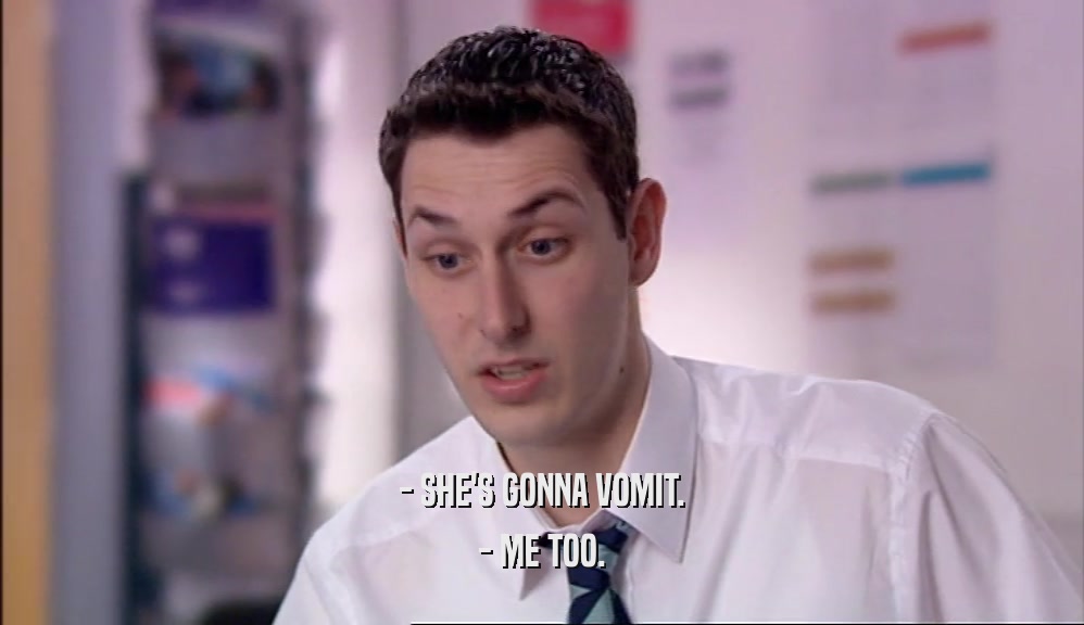 - SHE'S GONNA VOMIT. - ME TOO. 