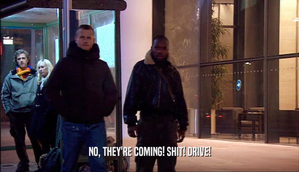 NO, THEY'RE COMING! SHIT! DRIVE!  