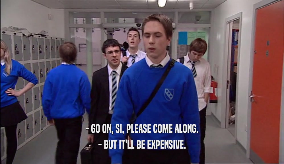 - GO ON, SI, PLEASE COME ALONG. - BUT IT'LL BE EXPENSIVE. 