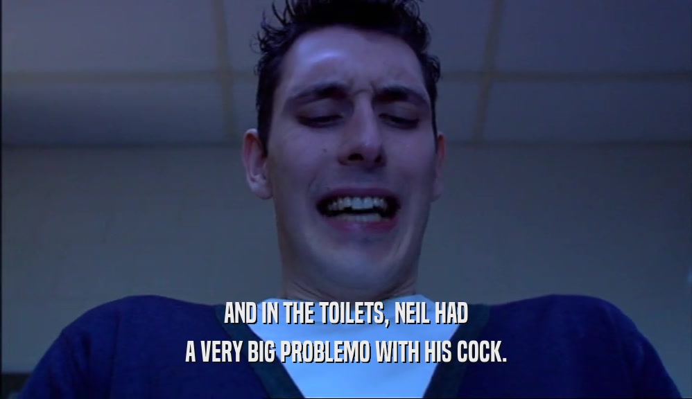 AND IN THE TOILETS, NEIL HAD A VERY BIG PROBLEMO WITH HIS COCK. 
