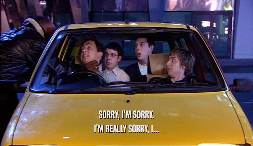 SORRY, I'M SORRY. I'M REALLY SORRY, I... 