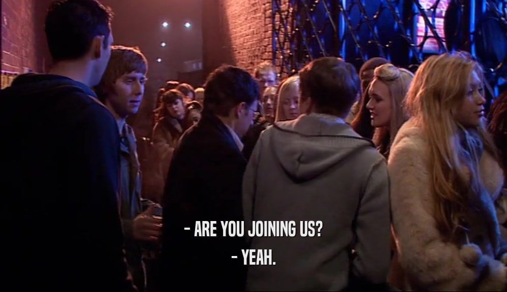 - ARE YOU JOINING US? - YEAH. 