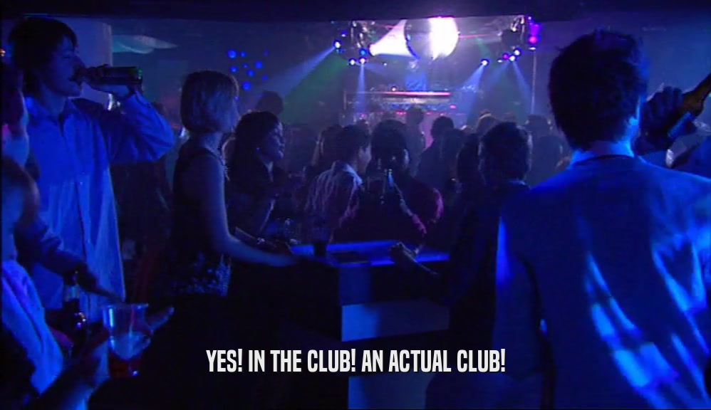 YES! IN THE CLUB! AN ACTUAL CLUB!  