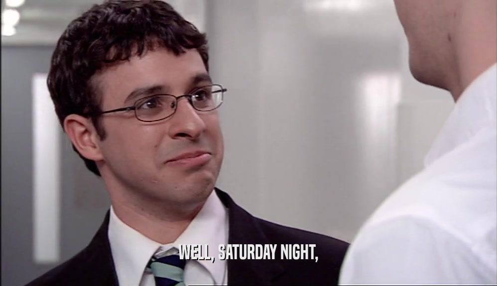 WELL, SATURDAY NIGHT,  