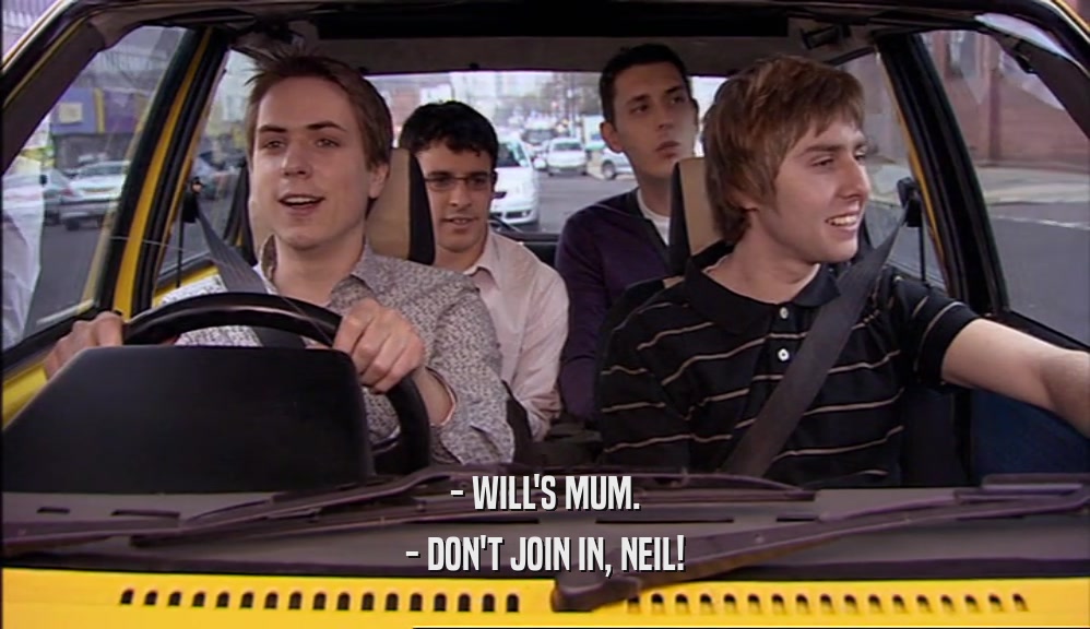 - WILL'S MUM.
 - DON'T JOIN IN, NEIL!
 