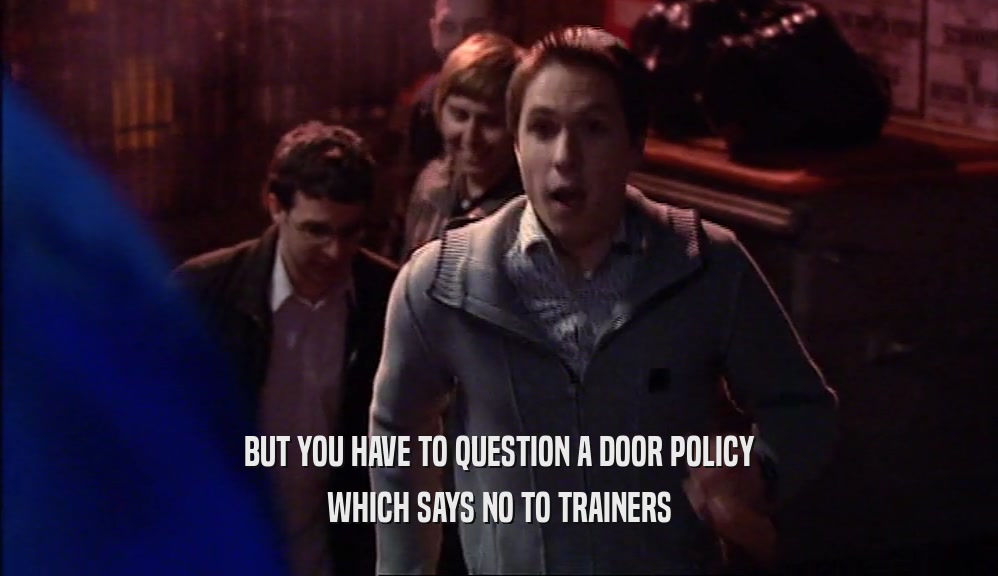 BUT YOU HAVE TO QUESTION A DOOR POLICY
 WHICH SAYS NO TO TRAINERS
 