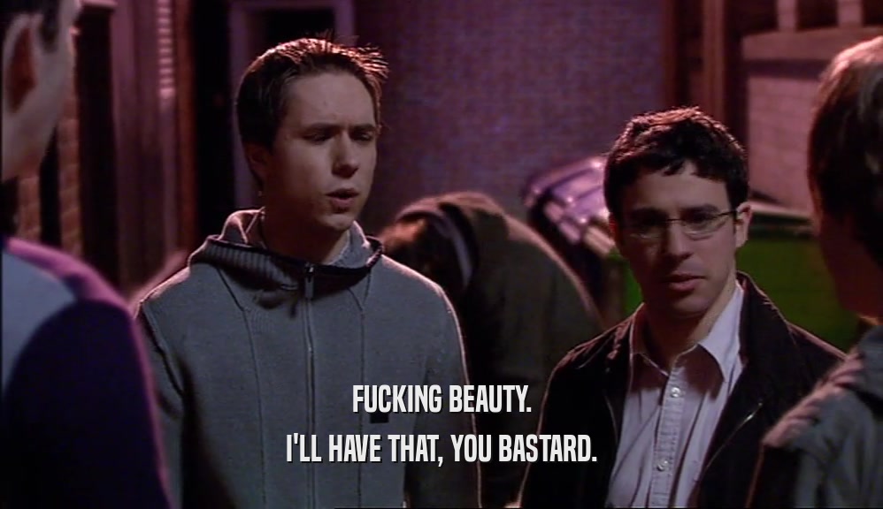 FUCKING BEAUTY. I'LL HAVE THAT, YOU BASTARD. 
