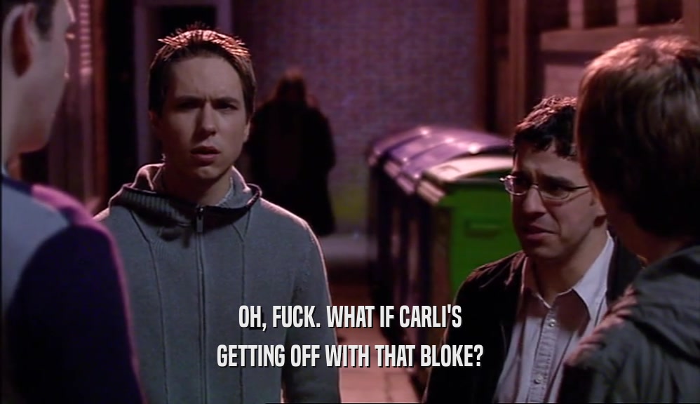 OH, FUCK. WHAT IF CARLI'S GETTING OFF WITH THAT BLOKE? 