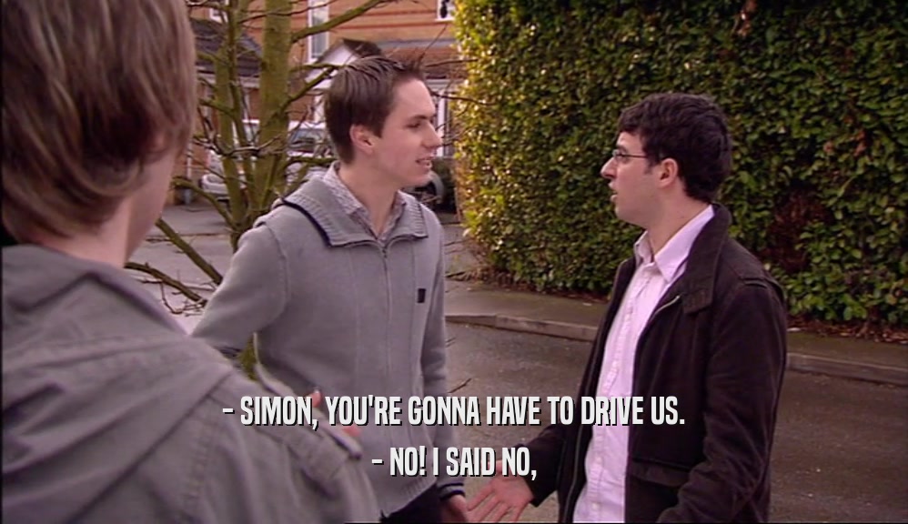 - SIMON, YOU'RE GONNA HAVE TO DRIVE US. - NO! I SAID NO, 