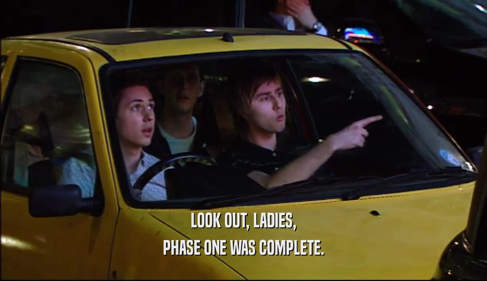LOOK OUT, LADIES, PHASE ONE WAS COMPLETE. 