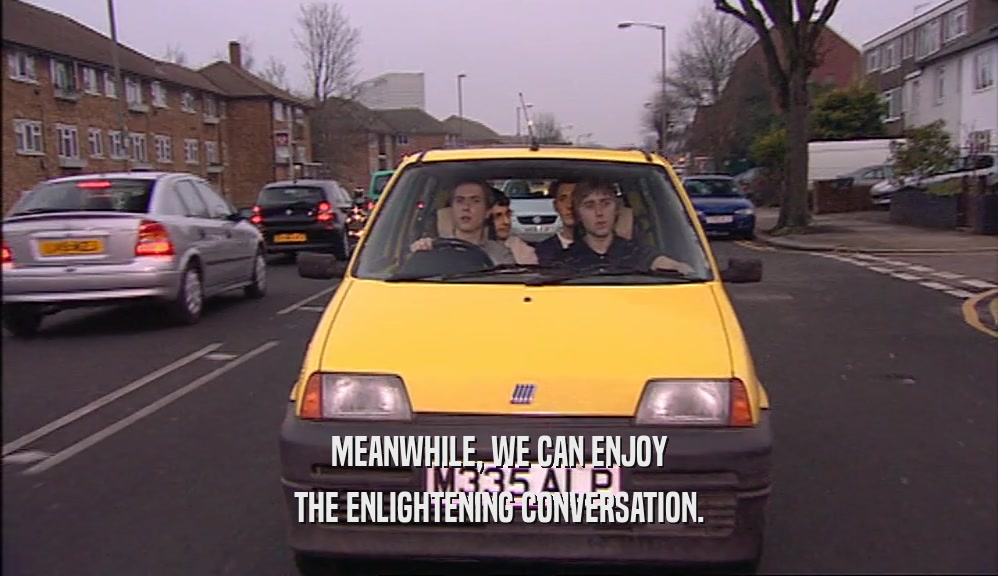MEANWHILE, WE CAN ENJOY THE ENLIGHTENING CONVERSATION. 