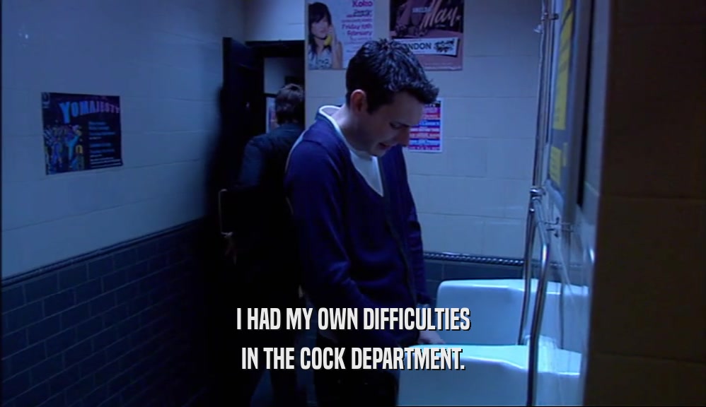 I HAD MY OWN DIFFICULTIES IN THE COCK DEPARTMENT. 