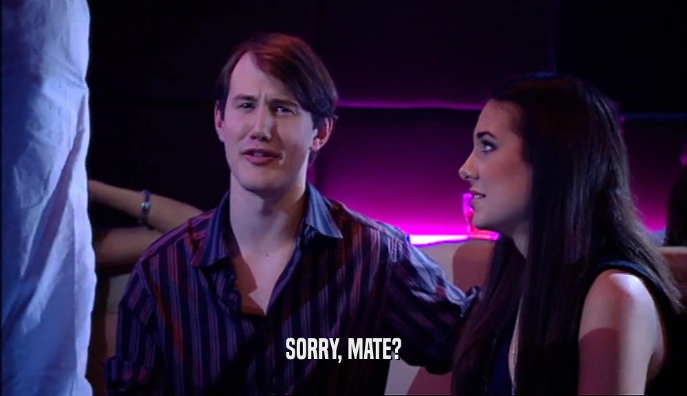 SORRY, MATE?  
