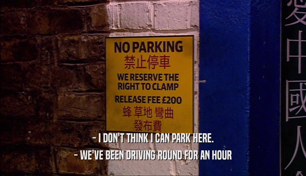 - I DON'T THINK I CAN PARK HERE. - WE'VE BEEN DRIVING ROUND FOR AN HOUR 
