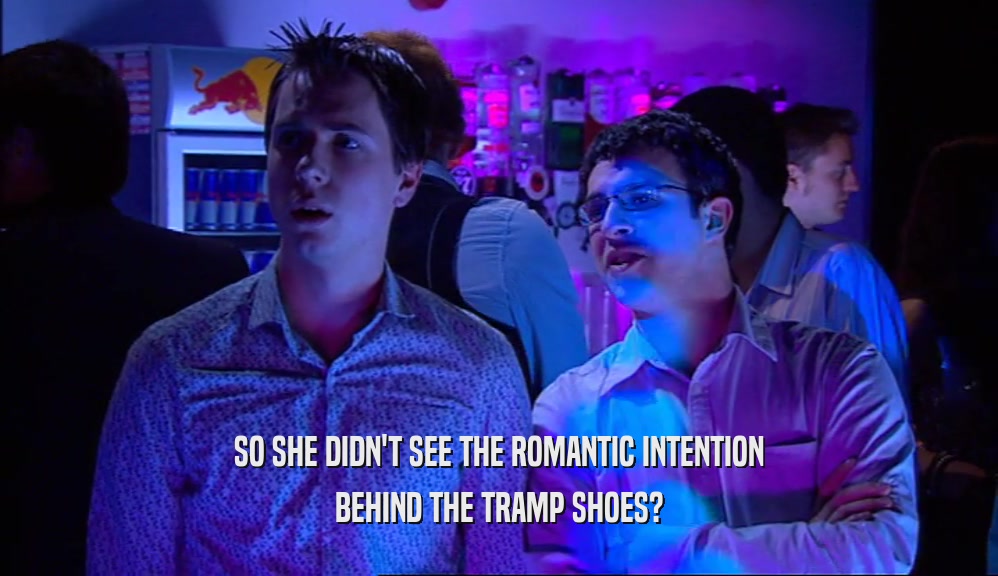 SO SHE DIDN'T SEE THE ROMANTIC INTENTION BEHIND THE TRAMP SHOES? 