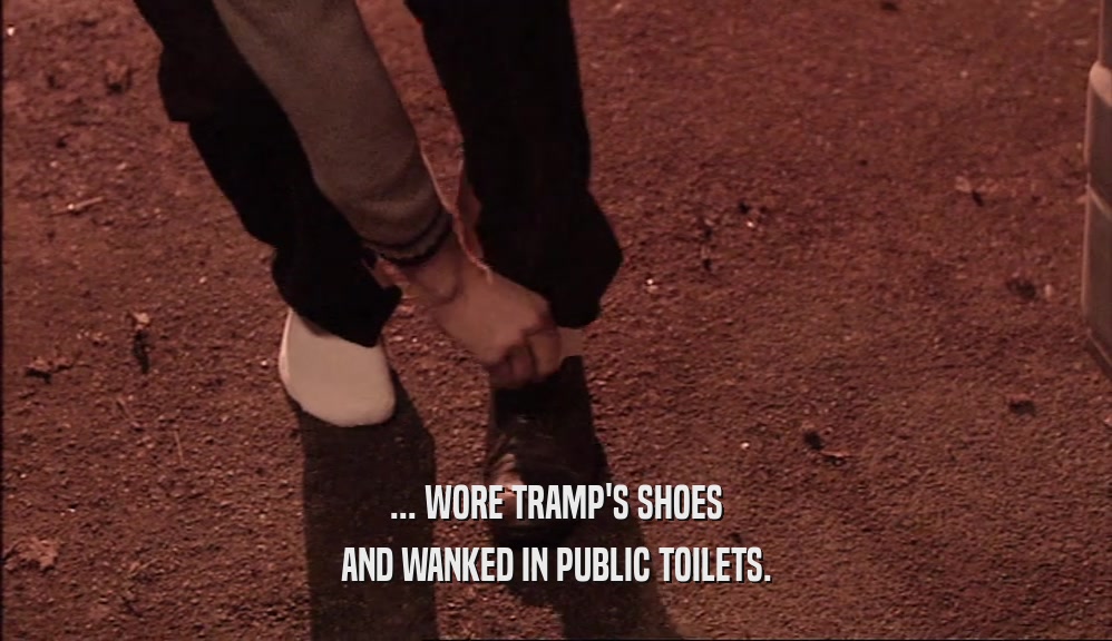 ... WORE TRAMP'S SHOES AND WANKED IN PUBLIC TOILETS. 