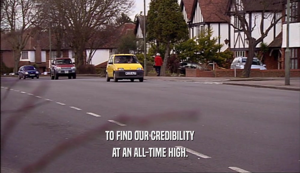 TO FIND OUR CREDIBILITY AT AN ALL-TIME HIGH. 