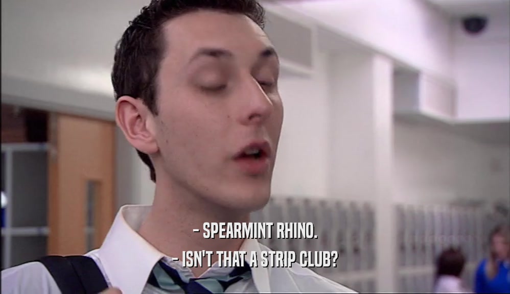 - SPEARMINT RHINO. - ISN'T THAT A STRIP CLUB? 