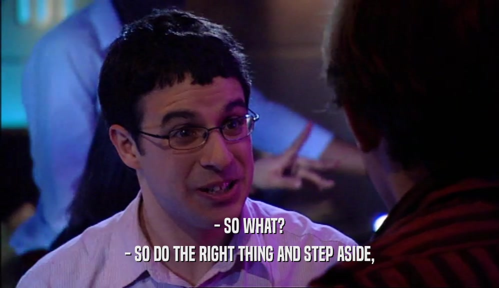 - SO WHAT? - SO DO THE RIGHT THING AND STEP ASIDE, 