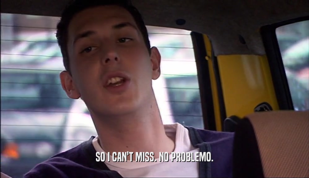 SO I CAN'T MISS. NO PROBLEMO.  