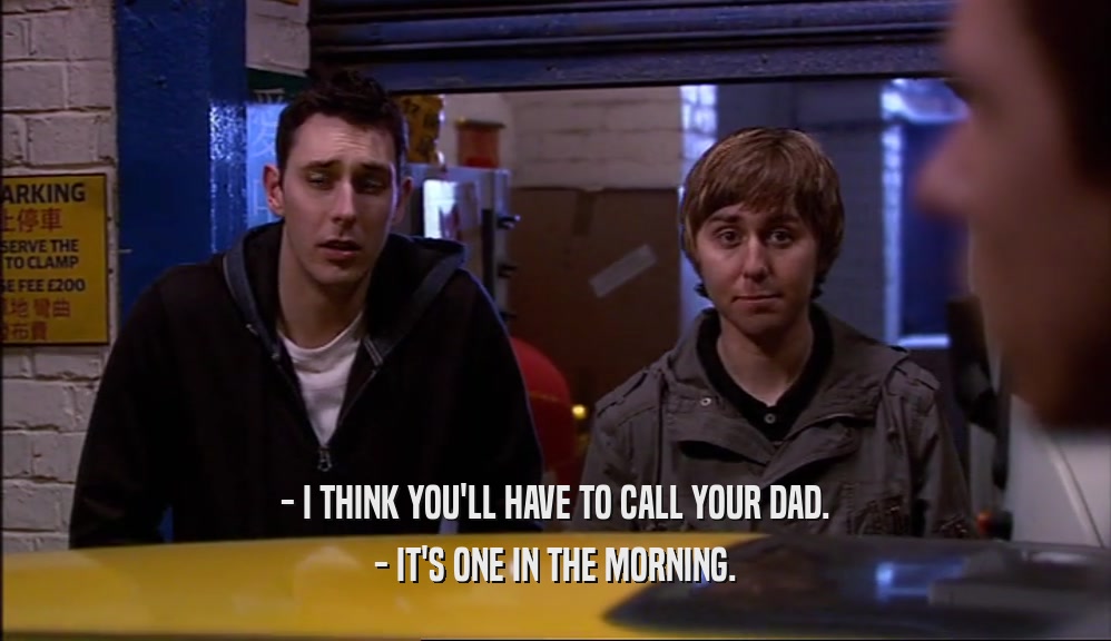 - I THINK YOU'LL HAVE TO CALL YOUR DAD. - IT'S ONE IN THE MORNING. 