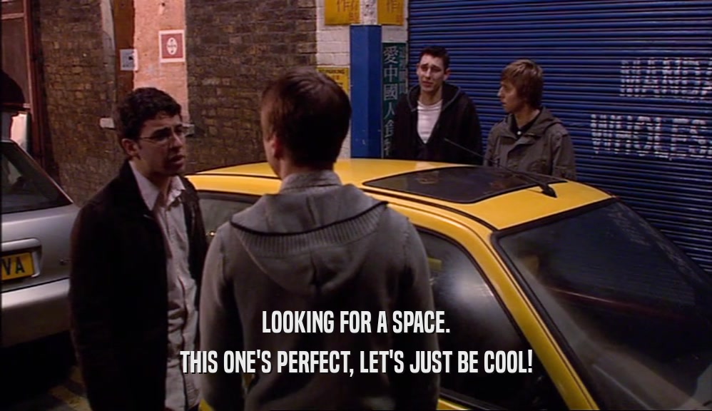 LOOKING FOR A SPACE. THIS ONE'S PERFECT, LET'S JUST BE COOL! 